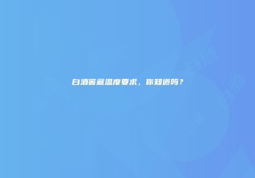 白酒窖藏温度要求，你知道吗？