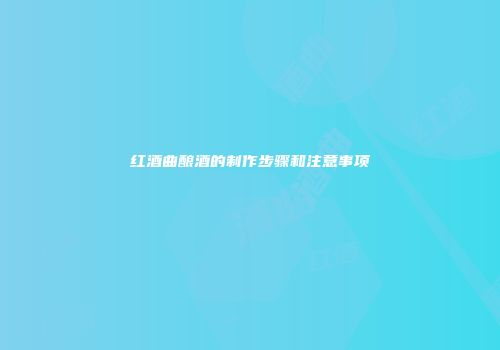 红酒曲酿酒的制作步骤和注意事项