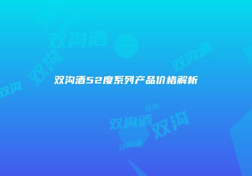 双沟酒52度系列产品价格解析