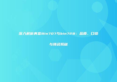 深入解析奔富Bin707与bin728：品质、口感与排名揭秘
