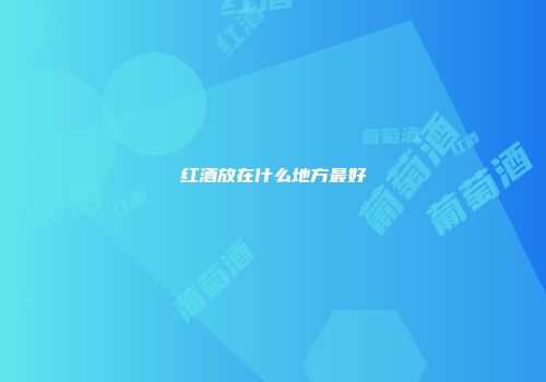 红酒放在什么地方最好