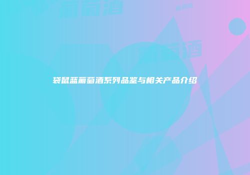 袋鼠蓝葡萄酒系列品鉴与相关产品介绍