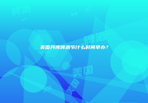 美国丹佛啤酒节什么时间举办？