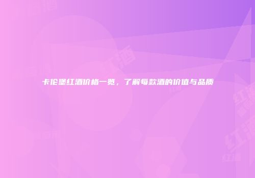 卡伦堡红酒价格一览，了解每款酒的价值与品质