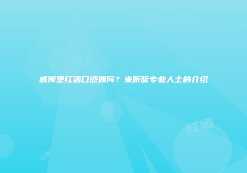 威狮堡红酒口感如何？来听听专业人士的介绍