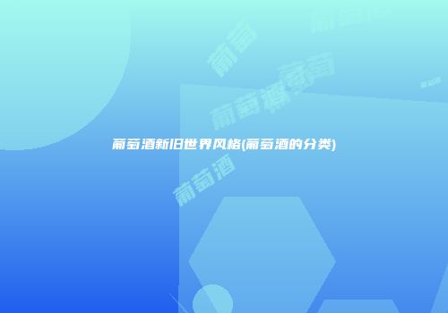 葡萄酒新旧世界风格(葡萄酒的分类)