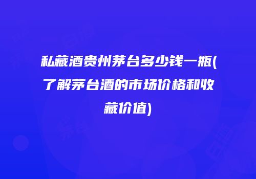 私藏酒贵州茅台多少钱一瓶(了解茅台酒的市场价格和收藏价值)