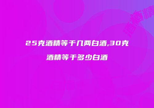 25克酒精等于几两白酒,30克酒精等于多少白酒
