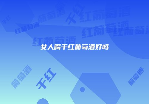 女人喝干红葡萄酒好吗