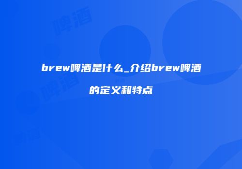 brew啤酒是什么_介绍brew啤酒的定义和特点
