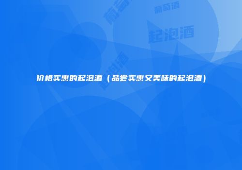 价格实惠的起泡酒（品尝实惠又美味的起泡酒）