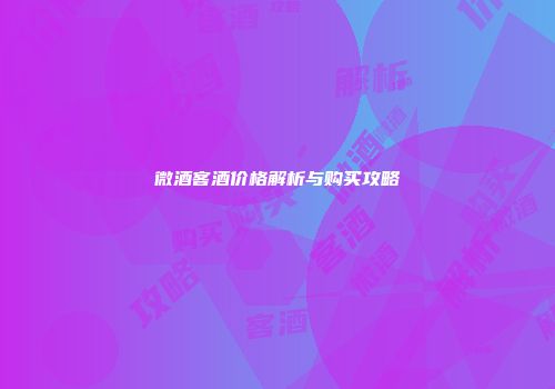 微酒客酒价格解析与购买攻略