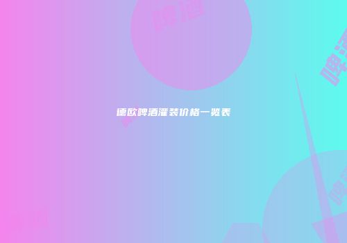 德欧啤酒灌装价格一览表