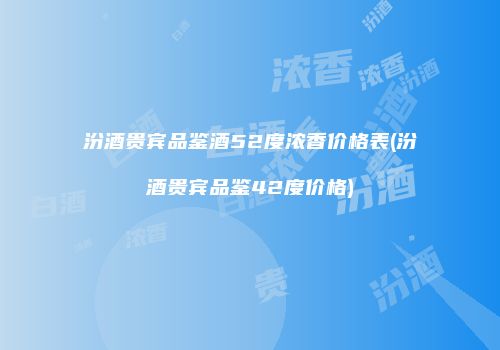 汾酒贵宾品鉴酒52度浓香价格表(汾酒贵宾品鉴42度价格)