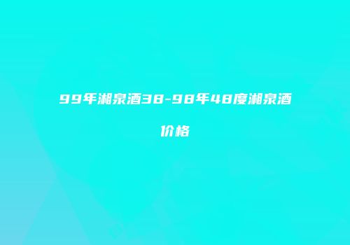 99年湘泉酒38-98年48度湘泉酒价格