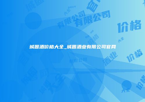 城固酒价格大全_城固酒业有限公司官网