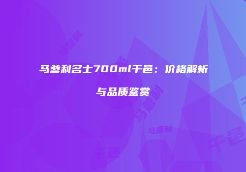 马爹利名士700ml干邑：价格解析与品质鉴赏