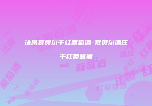 法国幕贝尔干红葡萄酒-慕贝尔酒庄干红葡萄酒