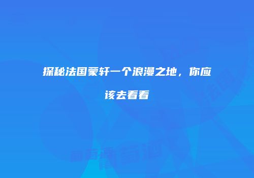 探秘法国蒙轩一个浪漫之地，你应该去看看