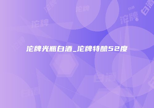 沱牌光瓶白酒_沱牌特酿52度