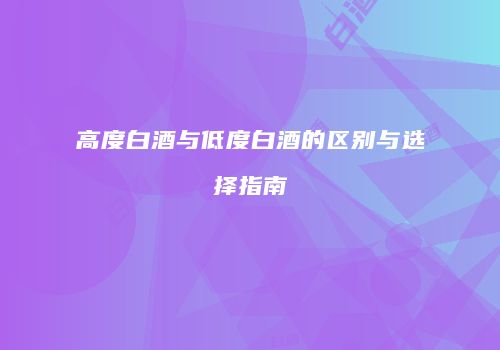 高度白酒与低度白酒的区别与选择指南