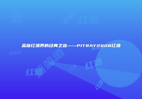 品味红酒界的经典之选——PITRAY2008红酒