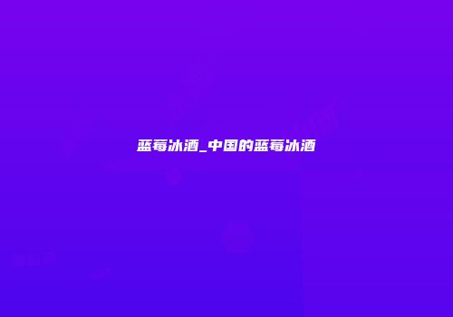 蓝莓冰酒_中国的蓝莓冰酒