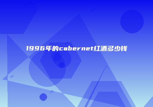 1996年的cabernet红酒多少钱