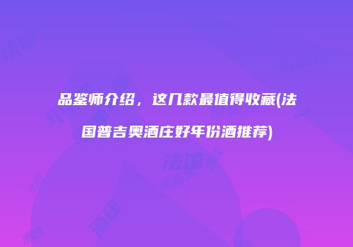 品鉴师介绍，这几款最值得收藏(法国普吉奥酒庄好年份酒推荐)