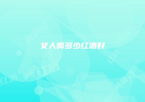 女人喝多少红酒好