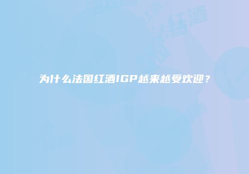 为什么法国红酒IGP越来越受欢迎？
