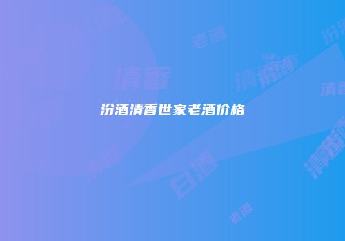 汾酒清香世家老酒价格