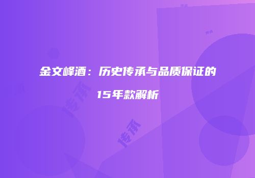 金文峰酒：历史传承与品质保证的15年款解析