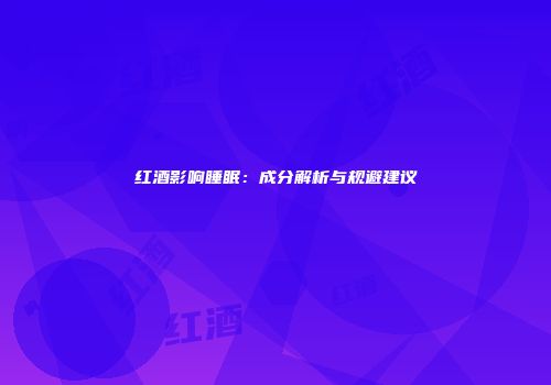 红酒影响睡眠：成分解析与规避建议