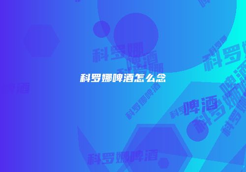 科罗娜啤酒怎么念