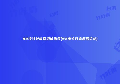52度竹叶青露酒价格表(52度竹叶青露酒价格)