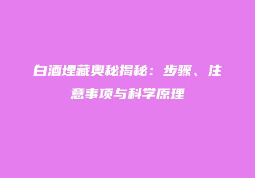 白酒埋藏奥秘揭秘：步骤、注意事项与科学原理