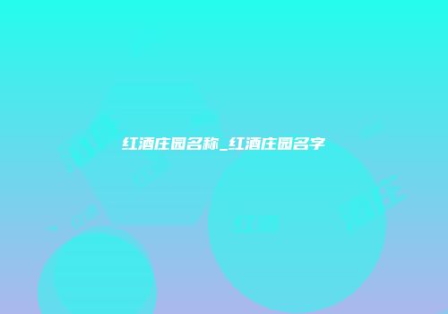 红酒庄园名称_红酒庄园名字