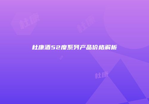 杜康酒52度系列产品价格解析