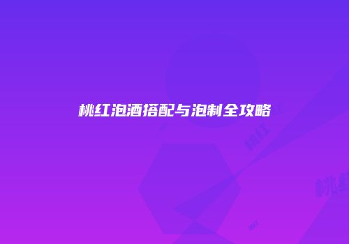 桃红泡酒搭配与泡制全攻略