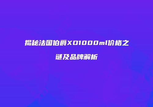 揭秘法国伯爵XO1000ml价格之谜及品牌解析