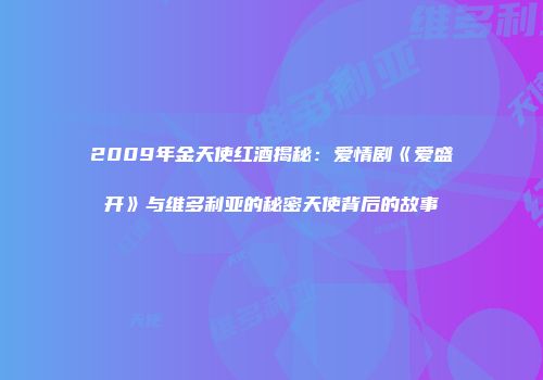 2009年金天使红酒揭秘：爱情剧《爱盛开》与维多利亚的秘密天使背后的故事