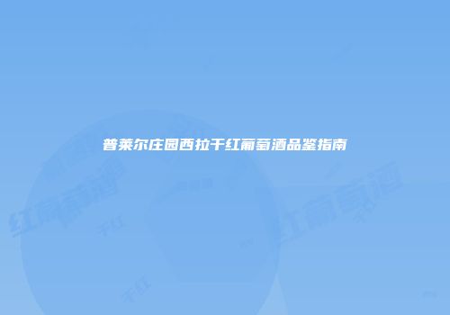普莱尔庄园西拉干红葡萄酒品鉴指南