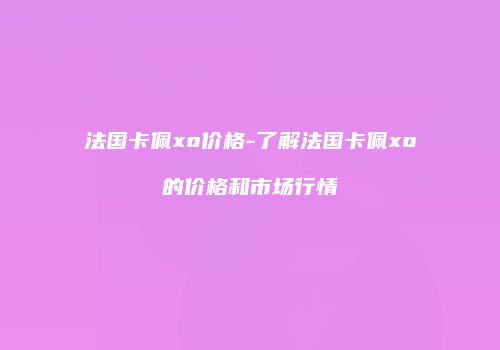 法国卡佩xo价格-了解法国卡佩xo的价格和市场行情
