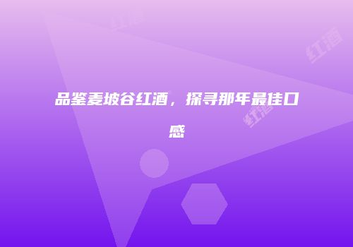 品鉴麦坡谷红酒，探寻那年最佳口感