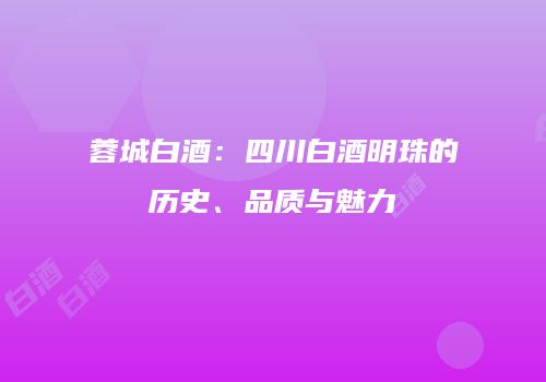 蓉城白酒：四川白酒明珠的历史、品质与魅力