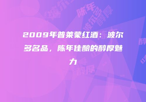 2009年普莱蒙红酒：波尔多名品，陈年佳酿的醇厚魅力