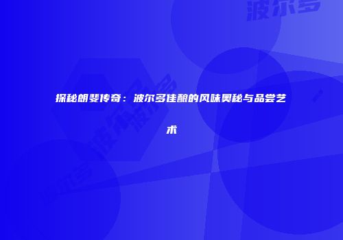 探秘朗斐传奇：波尔多佳酿的风味奥秘与品尝艺术
