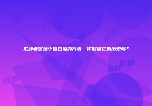 沱牌老窖是中国白酒的代表，你知道它的历史吗？