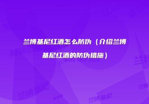 兰博基尼红酒怎么防伪（介绍兰博基尼红酒的防伪措施）